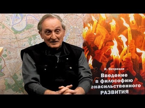 Видео: Острецов И.Н. Введение в философию ненасильственного развития. Полная версия интервью.