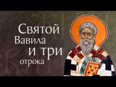 Видео: Житие священномученика Вавилы и с ним трех отроков († 251). Память 17 сентября