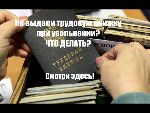 Видео: Трудовая книжка.  Не выдали трудовую книжку при увольнении? Как ее вернуть? Пошаговая инструкция!
