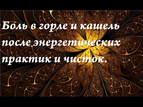 Видео: Боль в горле и кашель после  энергетических практик и чисток.