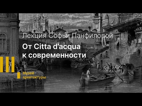 Видео: От Citta d'acqua к современности. Онлайн-лекция Софьи Панфиловой.