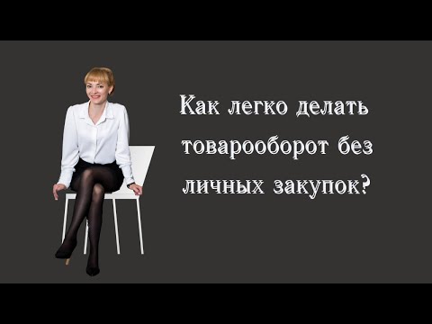 Видео: КАК ЛЕГКО ДЕЛАТЬ ТОВАРООБОРОТ БЕЗ ЛИЧНЫХ ЗАКУПОК?