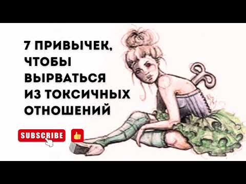 Видео: 7 ПРИВЫЧЕК, которые помогут ВЫРВАТЬСЯ ИЗ ТОКСИЧНЫХ ОТНОШЕНИЙ и больше никогда туда не вернуться