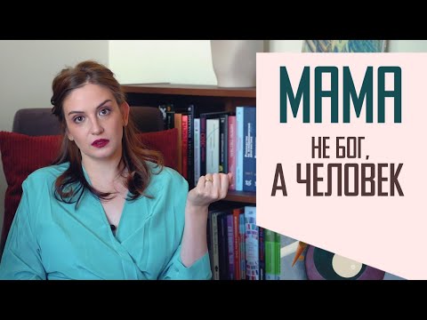 Видео: Мама не бог, а живой человек: почему мы идеализируем родителей