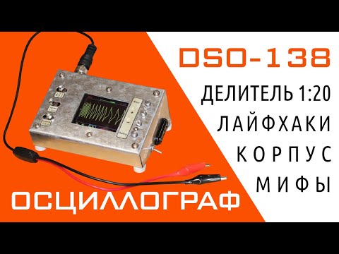 Видео: Осциллограф DSO-138 — Делитель 1:20, Корпус, Лайфхаки, Блок питания, Развенчание мифов
