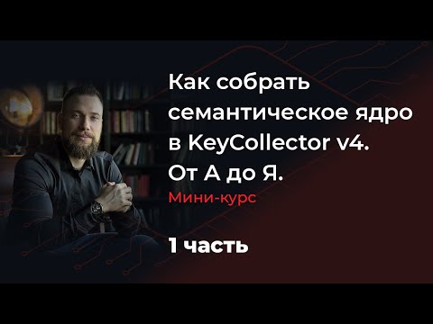 Видео: Как собрать семантическое ядро в KeyCollector v4. От А до Я.  Мини-курс. 1 часть