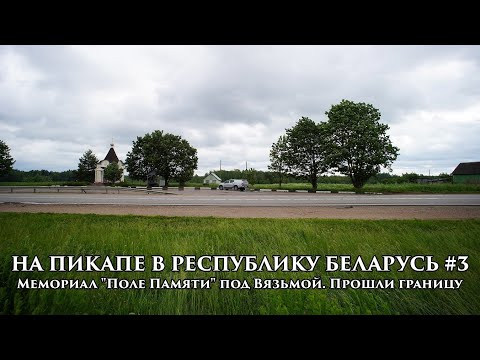 Видео: На пикапе в Республику Беларусь #3 Мемориал "Поле Памяти" под Вязьмой. Прошли границу