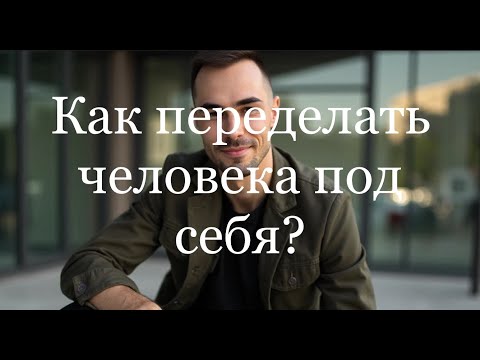 Видео: Как переделать мужчину или женщину в отношениях под себя? #отношения #любовь