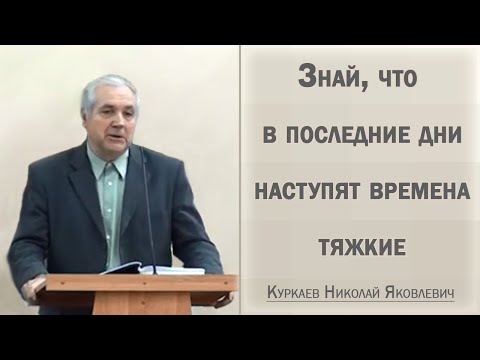 Видео: Знай, что в последние дни наступят времена тяжкие / Куркаев Николай Яковлевич