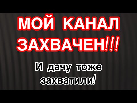 Видео: МОЙ КАНАЛ ЗАХВАЧЕН!!! И ДАЧУ ТОЖЕ ЗАХВАТИЛИ!🫣