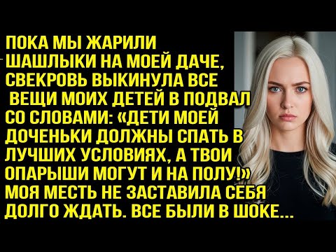 Видео: Пока мы жарили шашлыки на моей даче, свекровь выкинула все вещи моих детей в подвал.