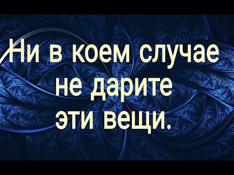 Видео: НИ В КОЕМ СЛУЧАЕ НЕ ДАРИТЕ ЭТИ ВЕЩИ!