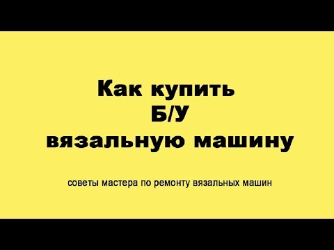 Видео: Как купить вязальную машинку с рук? Советы от мастера по вязальным машинкам