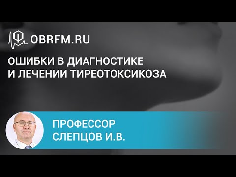 Видео: Профессор Слепцов И.В.:  Ошибки в диагностике и лечении тиреотоксикоза