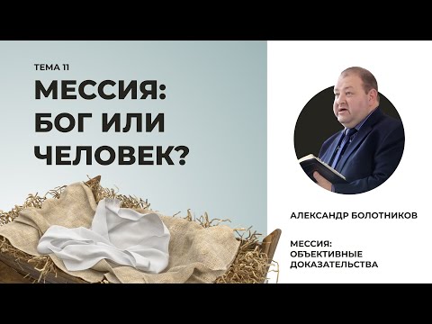 Видео: Мессия — Бог или человек? Александр Болотников | Мессия: объективные доказательства (10/13)