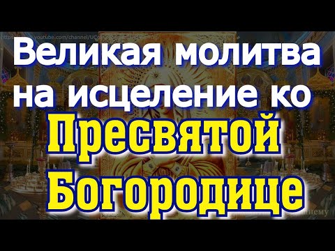 Видео: Великая молитва на исцеление ко Пресвятой Богородице. Просите здоровья, помолитесь о себе и близких