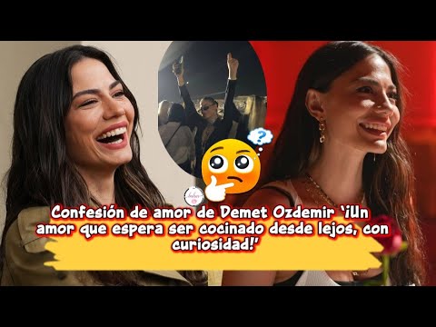 Видео: Признание в любви Демет Оздемир: «Любовь, которая ждёт, чтобы её приготовили издалека,