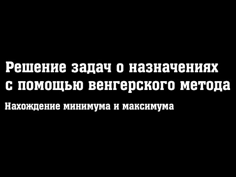 Видео: Решение задач о назначениях венгерским методом (нахождение минимума и максимума)