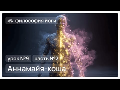 Видео: Философия йоги для начинающих. Урок №9. Аннамайя-коша. Часть №2