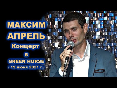 Видео: МАКСИМ АПРЕЛЬ - КОНЦЕРТ В GREEN HORSE 19.06.2021