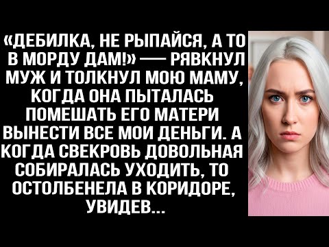 Видео: «ДEБИЛКА, НЕ РЫПАЙСЯ!» — РЯВКНУЛ МУЖ И ТОЛКНУЛ МАМУ, КОГДА ТА МЕШАЛА СВЕКРОВИ ВЫНЕСТИ МОИ ДЕНЬГИ.