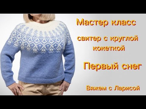 Видео: Подробный мастер класс по вязанию свитера с круглой кокеткой Первый снег!