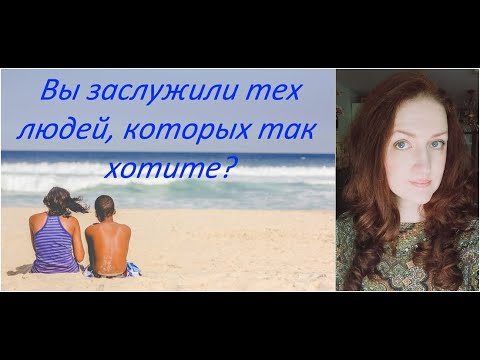 Видео: Заслуживаете ли Вы людей, которых хотите?