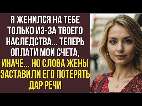 Видео: Я женился на тебе только из-за твоего наследства... Теперь оплати мои счета, иначе... Но слова жены