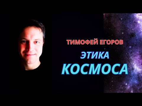 Видео: Тимофей Егоров. Этика космоса.