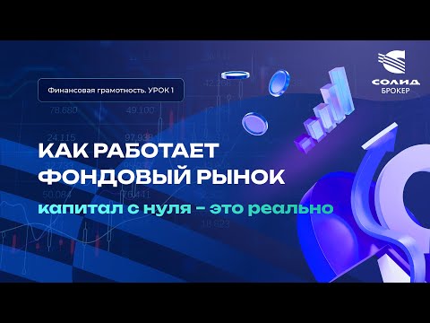 Видео: Как работает фондовый рынок? Капитал с нуля - это реально. Курс от СОЛИД брокер. Урок 1