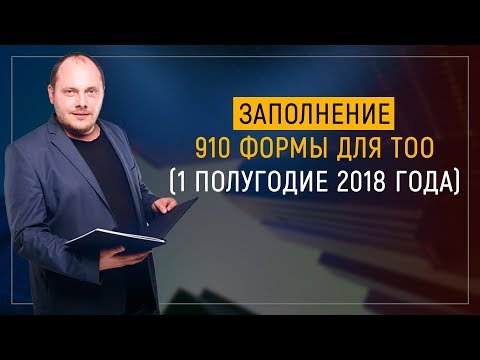 Видео: Заполнение 910 формы для ТОО (1 полугодие 2018 год)