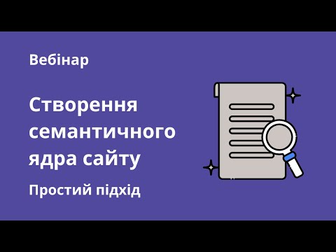 Видео: Вебинар «Створення семантичного ядра сайту. Простий підхід»