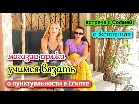 Видео: пунктуальность в Египте😄женщина  и творчество♥️магазин пряжи/новое знакомство🌴жизнь в Египте