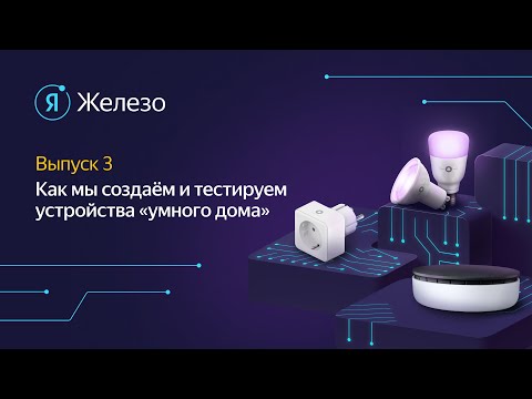 Видео: Как в Яндексе создаются и тестируются устройства «умного дома». Подкаст «Я Железо» #3
