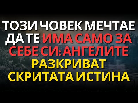 Видео: ТОЗИ ЧОВЕК МЕЧТАЕ ДА ТЕ ИМА САМО ЗА СЕБЕ СИ: Ангелите разкриват скритата истина