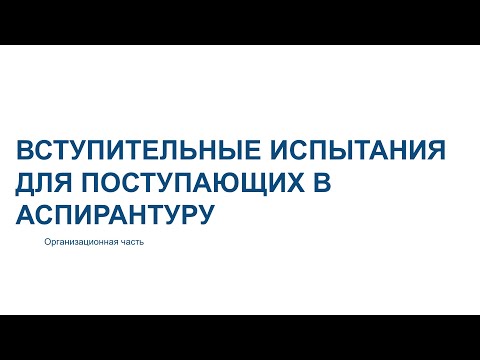 Видео: Вступительные испытания для поступающих в аспирантуру  Организационная часть