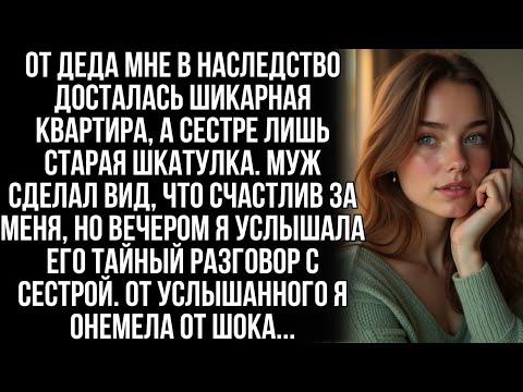 Видео: Я унаследовала от деда квартиру, а сестра шкатулку. Но когда я услышала разговор мужа с ней…