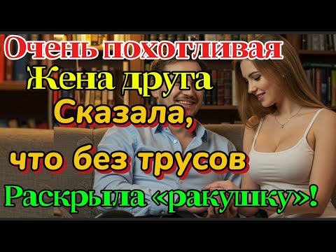 Видео: «Жена друга жаловалась, что ей слишком тяжело, поэтому я помог слить воду вместо неё