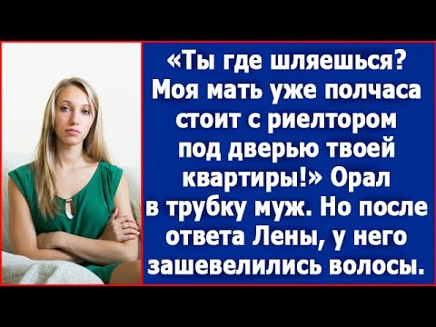 Видео: Ты где шляешься? Мать уже полчаса стоит с риелтором под дверью твоей квартиры! Орал в трубку муж.