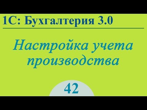 Видео: Урок 42. Настройка учета производства в 1С:Бухгалтерия 3.0