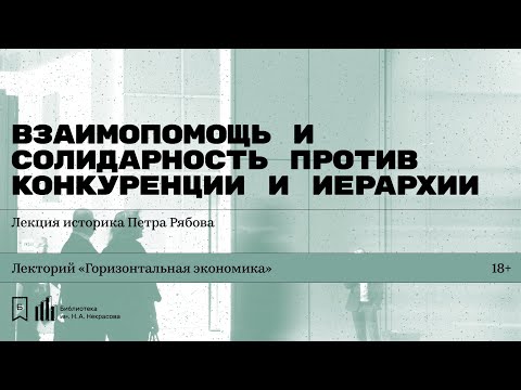 Видео: «Взаимопомощь и солидарность против конкуренции и иерархии». Лекция историка Петра Рябова