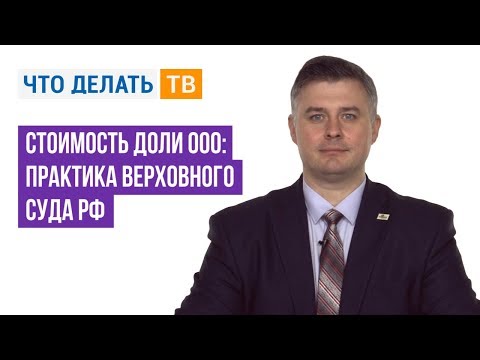 Видео: Стоимость доли ООО: практика Верховного Суда РФ