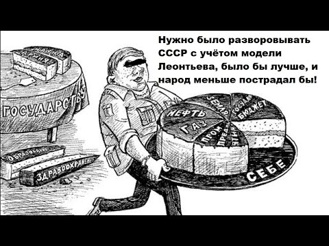 Видео: Нужно было разворовывать СССР с учётом модели Леонтьева, было бы лучше, и народ меньше пострадал бы!