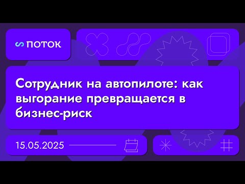 Видео: Сотрудник на автопилоте: как выгорание превращается в бизнес-риск. Вебинар 15.05.2025