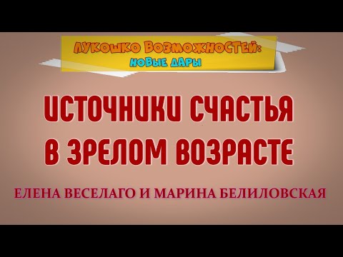 Видео: ИСТОЧНИКИ СЧАСТЬЯ В ЗРЕЛОМ ВОЗРАСТЕ / ЕЛЕНА ВЕСЕЛАГО И МАРИНА БЕЛИЛОВСКАЯ