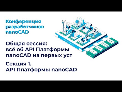 Видео: Конференция разработчиков nanoCAD:всё об API Платформы nanoCAD из первых уст(общая сессия и секция1)