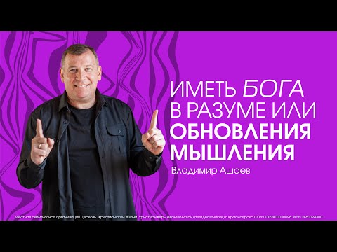 Видео: ИМЕТЬ БОГА В РАЗУМЕ / ОБНОВЛЕНИЕ МЫШЛЕНИЯ - Владимир Ашаев // ЦХЖ  Красноярск