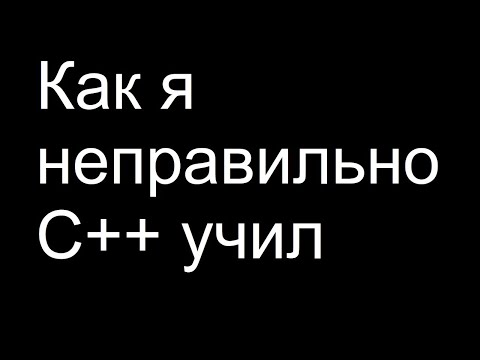 Видео: Как я неправильно C++ учил