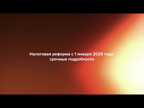 Видео: Налоговая реформа с 1 января 2025 года – срочные подробности