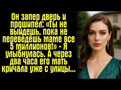 Видео: Он запер дверь и прошипел_ «Ты не выйдешь, пока не переведёшь маме все 5 миллионов!» — Я улыбнулась
